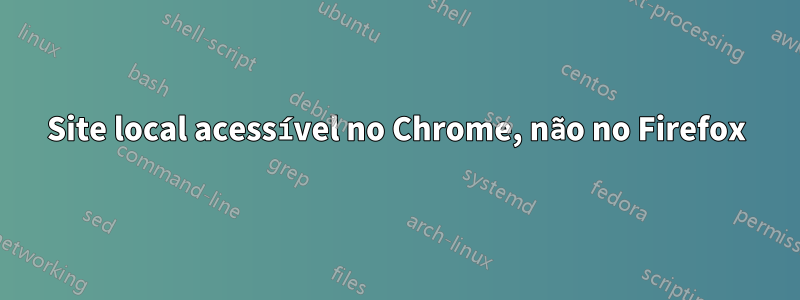Site local acessível no Chrome, não no Firefox