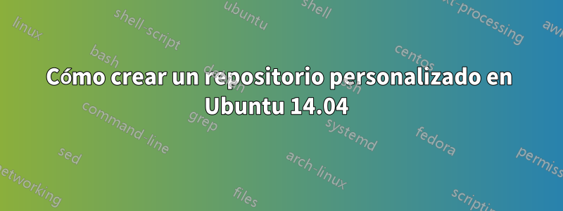 Cómo crear un repositorio personalizado en Ubuntu 14.04 