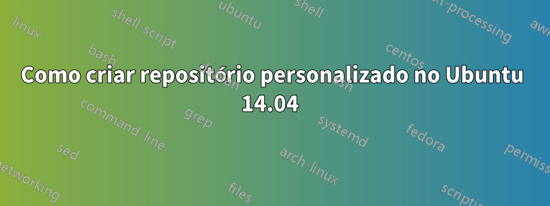 Como criar repositório personalizado no Ubuntu 14.04 