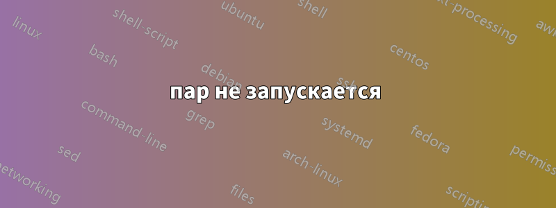 пар не запускается