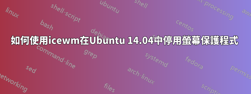 如何使用icewm在Ubuntu 14.04中停用螢幕保護程式