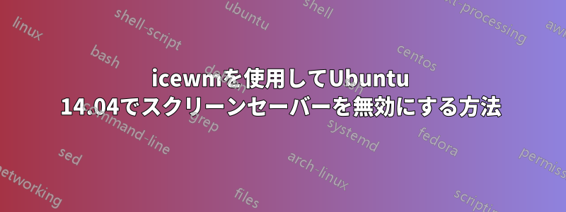 icewmを使用してUbuntu 14.04でスクリーンセーバーを無効にする方法