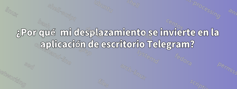 ¿Por qué mi desplazamiento se invierte en la aplicación de escritorio Telegram?