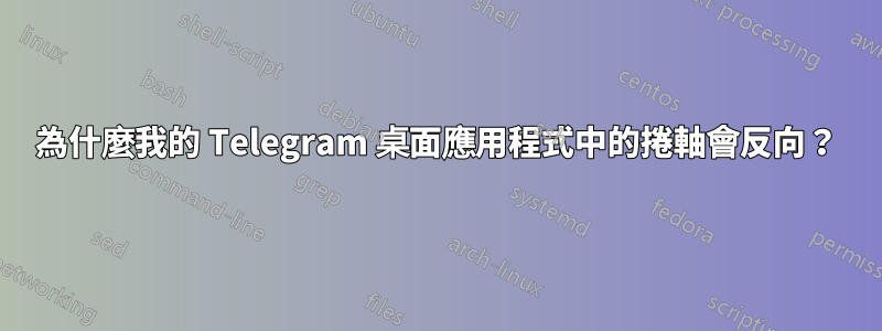 為什麼我的 Telegram 桌面應用程式中的捲軸會反向？