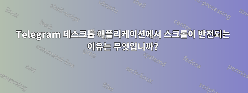 Telegram 데스크톱 애플리케이션에서 스크롤이 반전되는 이유는 무엇입니까?