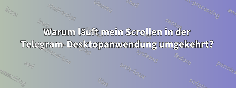 Warum läuft mein Scrollen in der Telegram-Desktopanwendung umgekehrt?