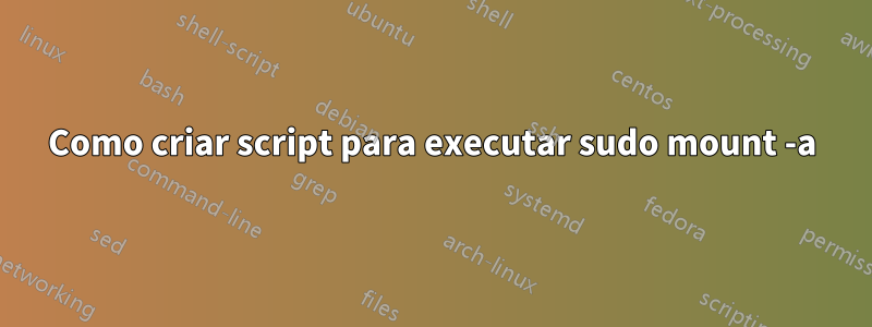 Como criar script para executar sudo mount -a