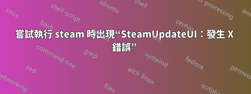 嘗試執行 steam 時出現“SteamUpdateUI：發生 X 錯誤”