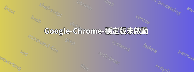 Google-Chrome-穩定版未啟動