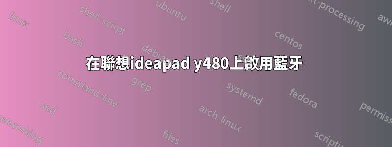在聯想ideapad y480上啟用藍牙