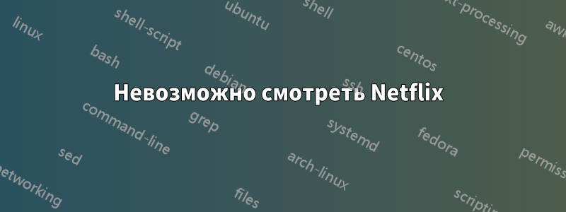 Невозможно смотреть Netflix 