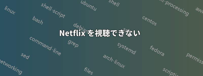 Netflix を視聴できない 