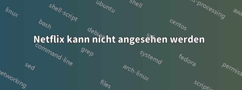 Netflix kann nicht angesehen werden 