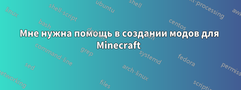 Мне нужна помощь в создании модов для Minecraft 