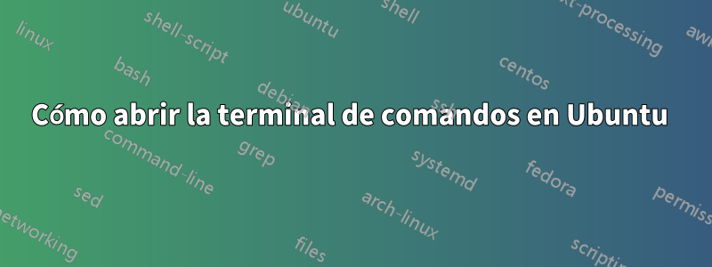 Cómo abrir la terminal de comandos en Ubuntu 