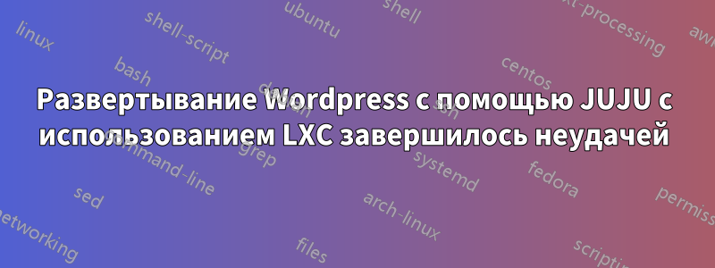 Развертывание Wordpress с помощью JUJU с использованием LXC завершилось неудачей