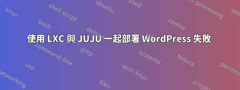 使用 LXC 與 JUJU 一起部署 WordPress 失敗