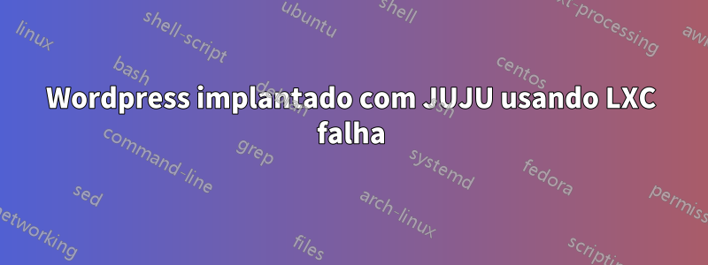 Wordpress implantado com JUJU usando LXC falha