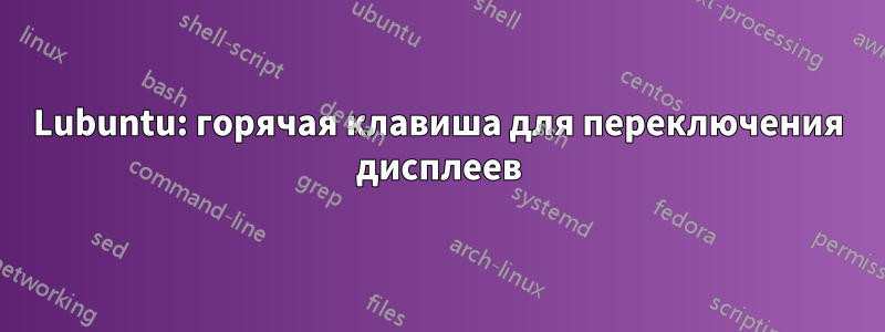 Lubuntu: горячая клавиша для переключения дисплеев