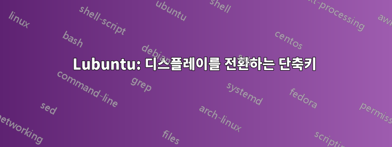 Lubuntu: 디스플레이를 전환하는 단축키