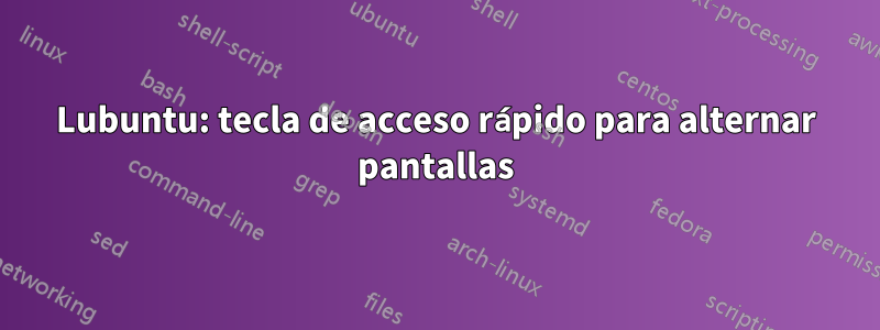 Lubuntu: tecla de acceso rápido para alternar pantallas