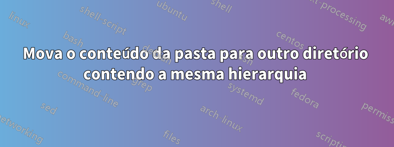 Mova o conteúdo da pasta para outro diretório contendo a mesma hierarquia