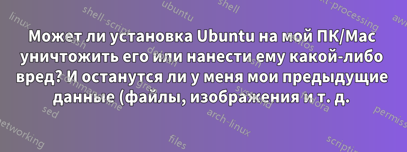Может ли установка Ubuntu на мой ПК/Mac уничтожить его или нанести ему какой-либо вред? И останутся ли у меня мои предыдущие данные (файлы, изображения и т. д.)?