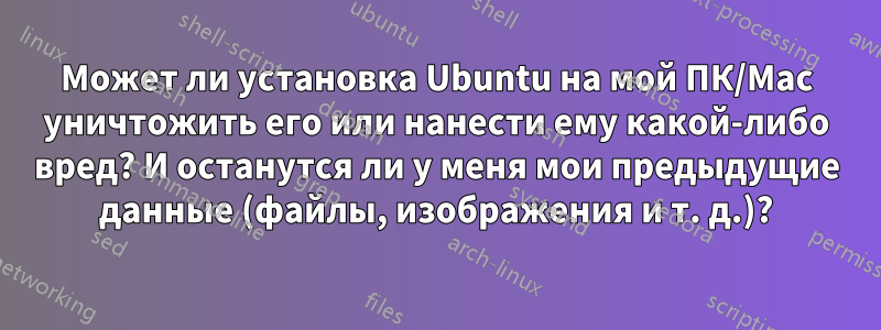 Может ли установка Ubuntu на мой ПК/Mac уничтожить его или нанести ему какой-либо вред? И останутся ли у меня мои предыдущие данные (файлы, изображения и т. д.)?