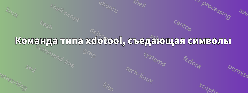 Команда типа xdotool, съедающая символы