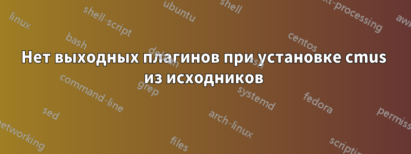 Нет выходных плагинов при установке cmus из исходников