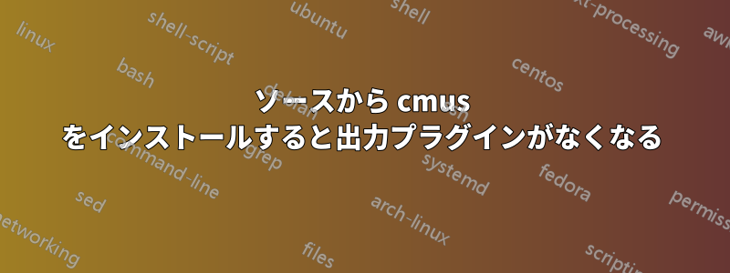 ソースから cmus をインストールすると出力プラグインがなくなる
