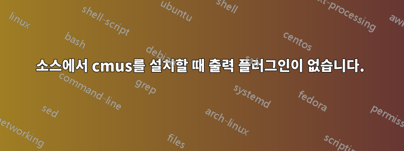 소스에서 cmus를 설치할 때 출력 플러그인이 없습니다.