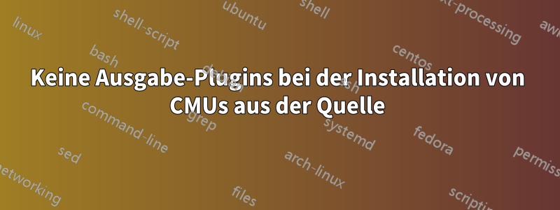 Keine Ausgabe-Plugins bei der Installation von CMUs aus der Quelle