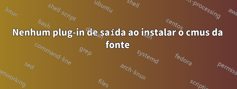Nenhum plug-in de saída ao instalar o cmus da fonte
