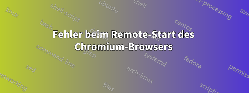 Fehler beim Remote-Start des Chromium-Browsers