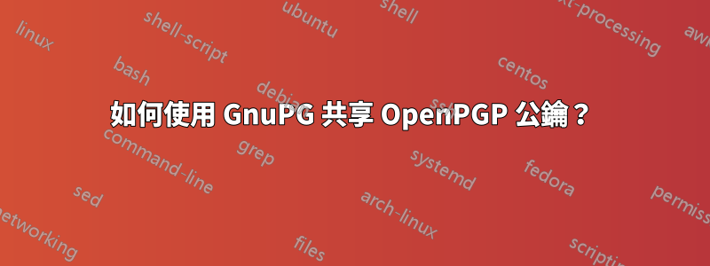如何使用 GnuPG 共享 OpenPGP 公鑰？