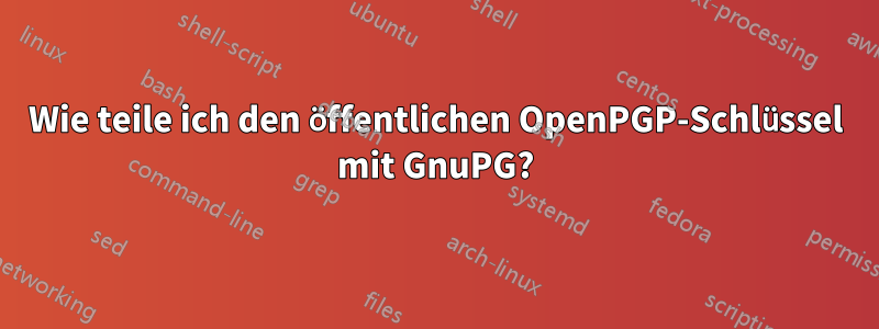Wie teile ich den öffentlichen OpenPGP-Schlüssel mit GnuPG?