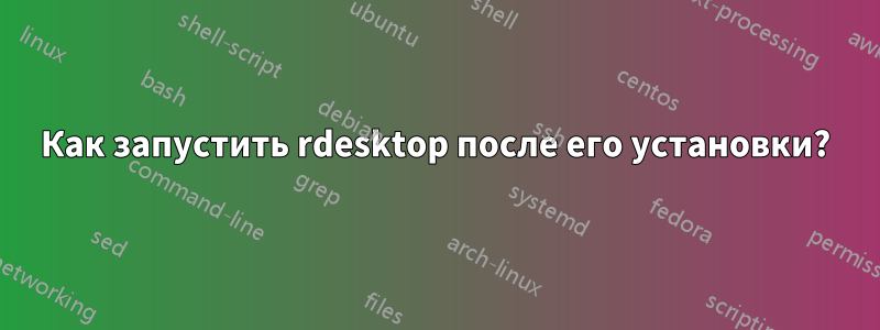 Как запустить rdesktop после его установки?