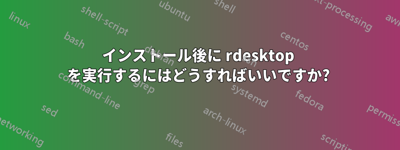 インストール後に rdesktop を実行するにはどうすればいいですか?