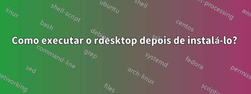 Como executar o rdesktop depois de instalá-lo?
