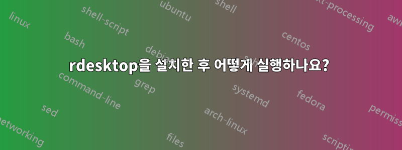 rdesktop을 설치한 후 어떻게 실행하나요?