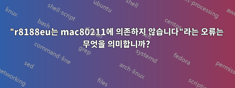 "r8188eu는 mac80211에 의존하지 않습니다"라는 오류는 무엇을 의미합니까?