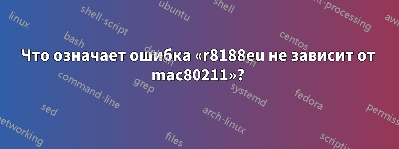 Что означает ошибка «r8188eu не зависит от mac80211»?