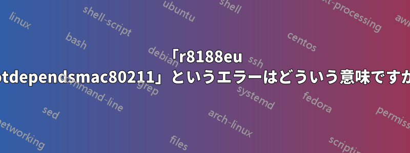 「r8188eu notdependsmac80211」というエラーはどういう意味ですか?