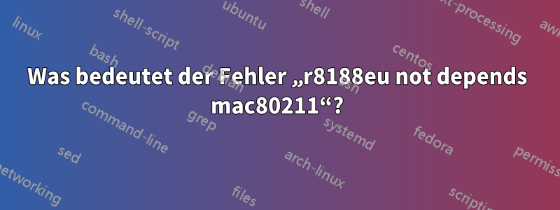 Was bedeutet der Fehler „r8188eu not depends mac80211“?