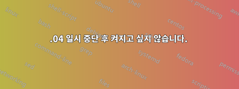 14.04 일시 중단 후 켜지고 싶지 않습니다.