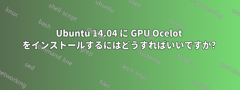 Ubuntu 14.04 に GPU Ocelot をインストールするにはどうすればいいですか?