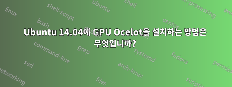 Ubuntu 14.04에 GPU Ocelot을 설치하는 방법은 무엇입니까?