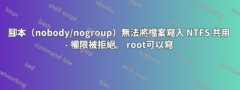 腳本（nobody/nogroup）無法將檔案寫入 NTFS 共用 - 權限被拒絕。 root可以寫