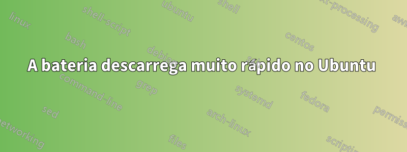 A bateria descarrega muito rápido no Ubuntu